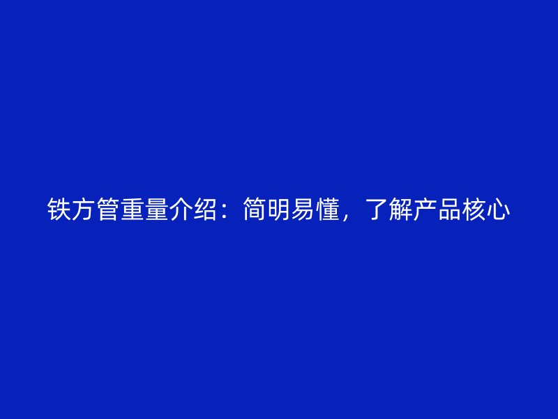 鐵方管重量介紹：簡明易懂，了解產品核心