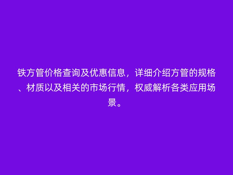 鐵方管價格查詢及優(yōu)惠信息，詳細(xì)介紹方管的規(guī)格、材質(zhì)以及相關(guān)的市場行情，權(quán)威解析各類應(yīng)用場景。