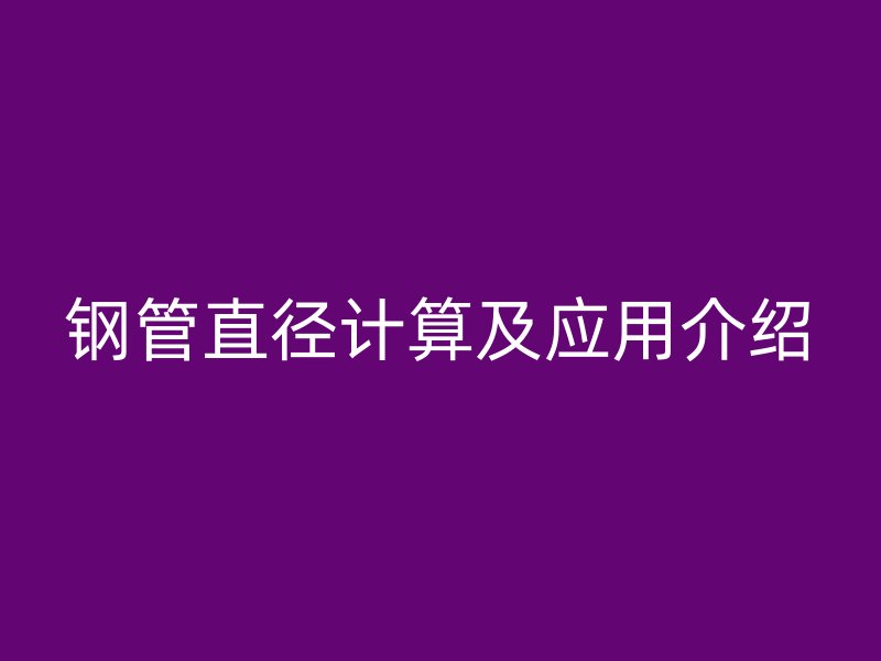 鋼管直徑計(jì)算及應(yīng)用介紹
