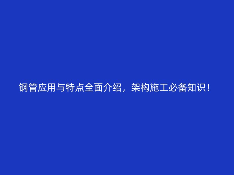 鋼管應用與特點全面介紹，架構(gòu)施工必備知識！