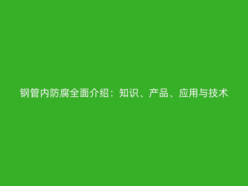 鋼管內(nèi)防腐全面介紹：知識、產(chǎn)品、應用與技術(shù)