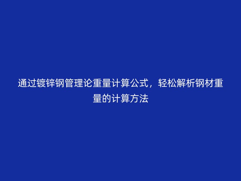 通過鍍鋅鋼管理論重量計(jì)算公式，輕松解析鋼材重量的計(jì)算方法