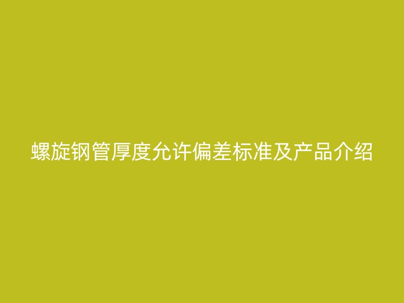 螺旋鋼管厚度允許偏差標準及產(chǎn)品介紹