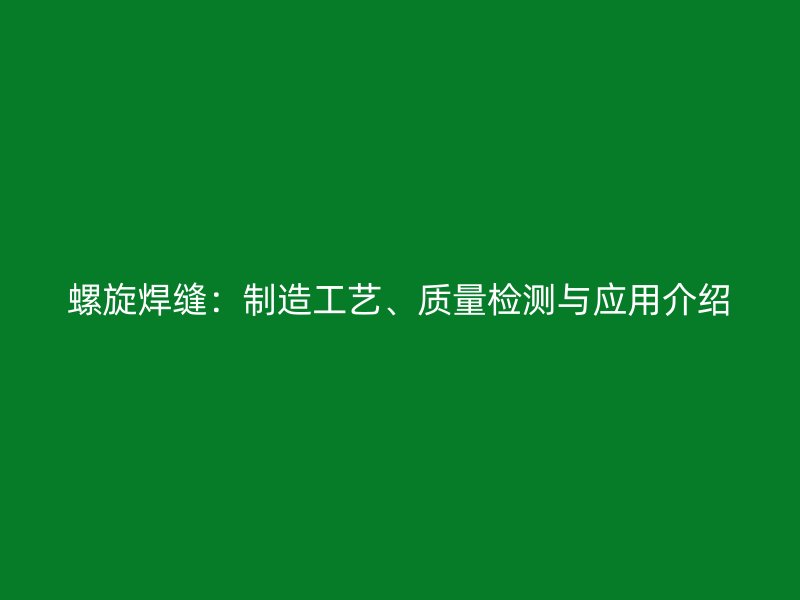 螺旋焊縫：制造工藝、質量檢測與應用介紹