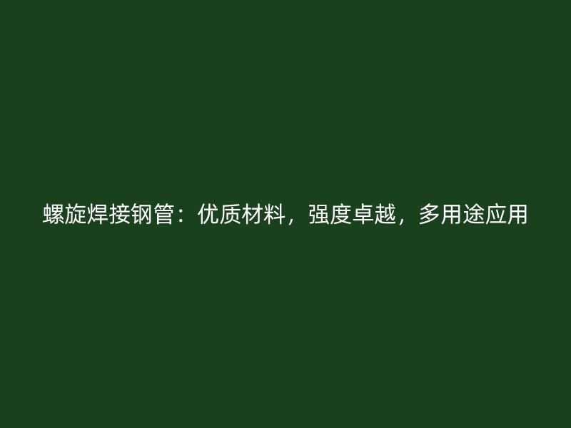 螺旋焊接鋼管：優(yōu)質(zhì)材料，強(qiáng)度卓越，多用途應(yīng)用