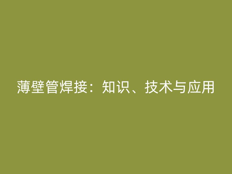 薄壁管焊接：知識、技術(shù)與應(yīng)用