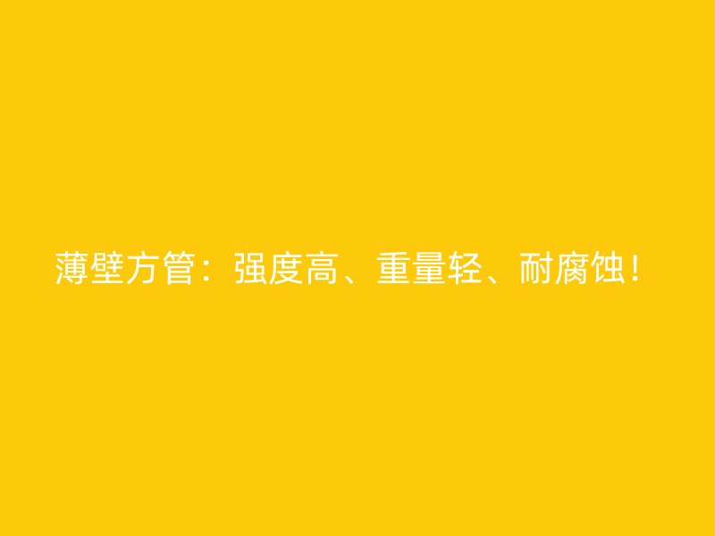 薄壁方管：強度高、重量輕、耐腐蝕！