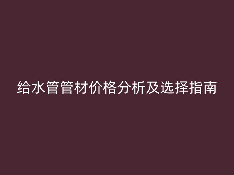 給水管管材價格分析及選擇指南
