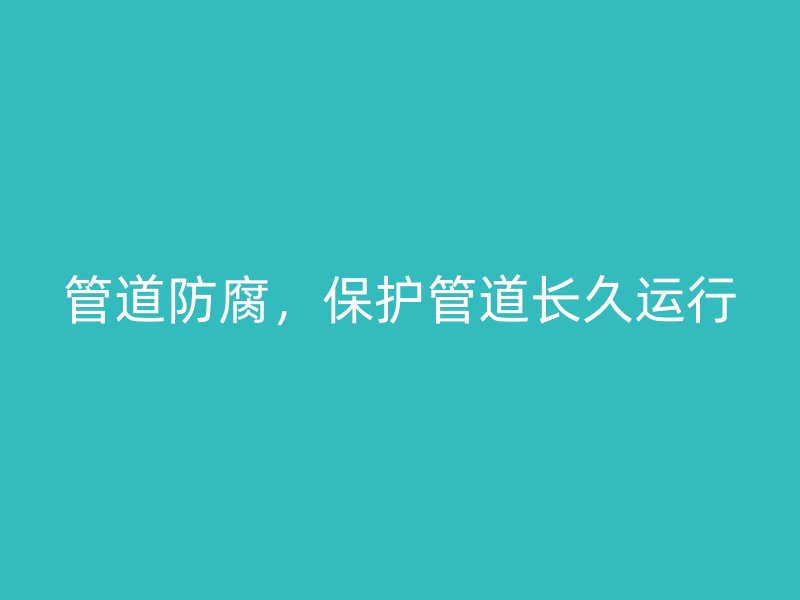 管道防腐，保護管道長久運行