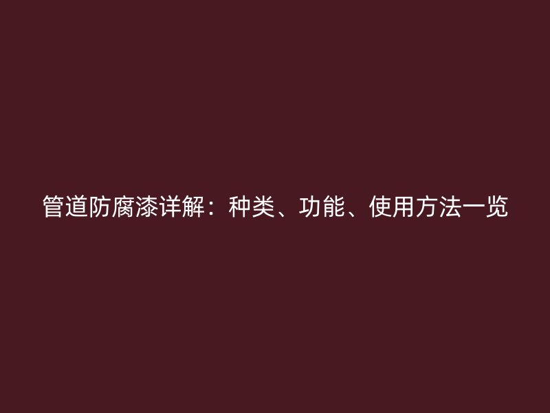 管道防腐漆詳解：種類、功能、使用方法一覽
