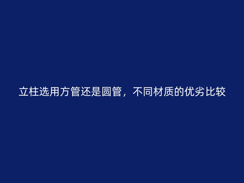 立柱選用方管還是圓管，不同材質(zhì)的優(yōu)劣比較