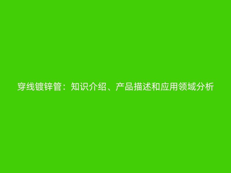 穿線鍍鋅管：知識(shí)介紹、產(chǎn)品描述和應(yīng)用領(lǐng)域分析