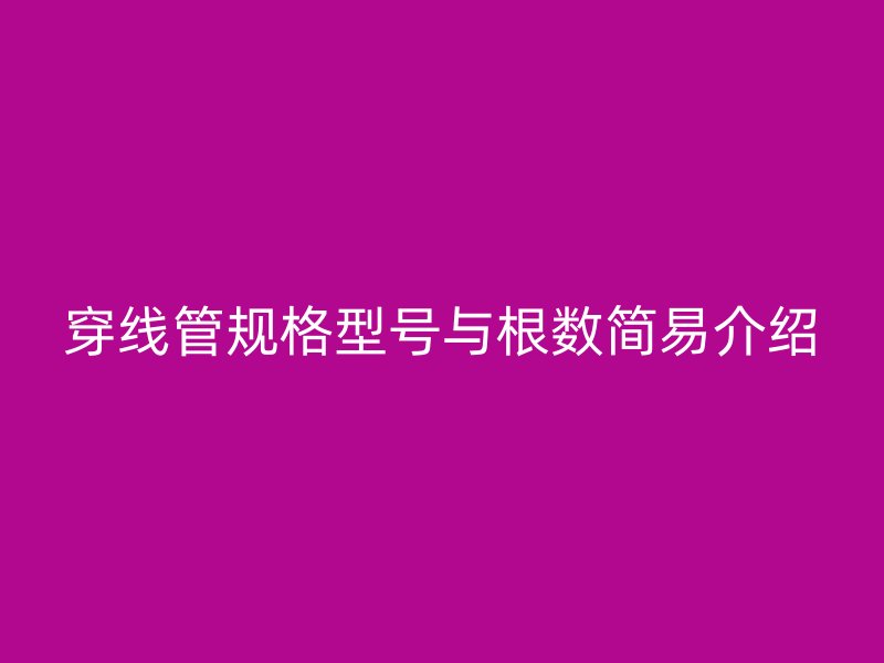 穿線管規(guī)格型號與根數(shù)簡易介紹