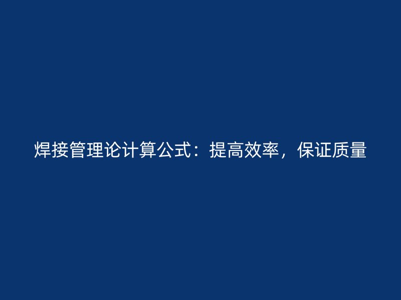 焊接管理論計算公式：提高效率，保證質(zhì)量