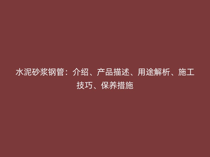 水泥砂漿鋼管：介紹、產(chǎn)品描述、用途解析、施工技巧、保養(yǎng)措施