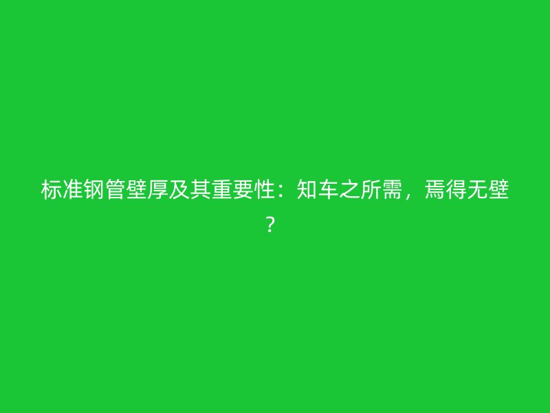 標準鋼管壁厚及其重要性：知車之所需，焉得無壁？