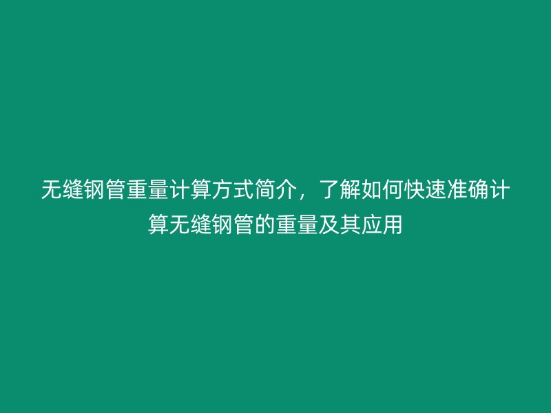 無縫鋼管重量計(jì)算方式簡介，了解如何快速準(zhǔn)確計(jì)算無縫鋼管的重量及其應(yīng)用