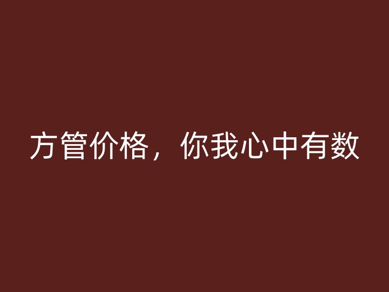方管價(jià)格，你我心中有數(shù)