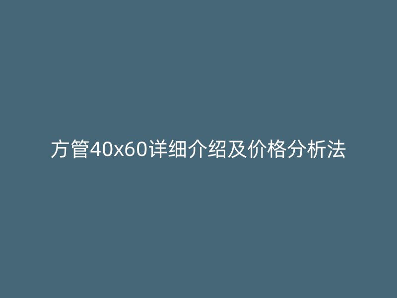方管40x60詳細(xì)介紹及價格分析法