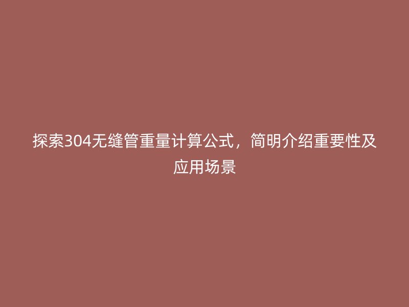 探索304無縫管重量計算公式，簡明介紹重要性及應(yīng)用場景