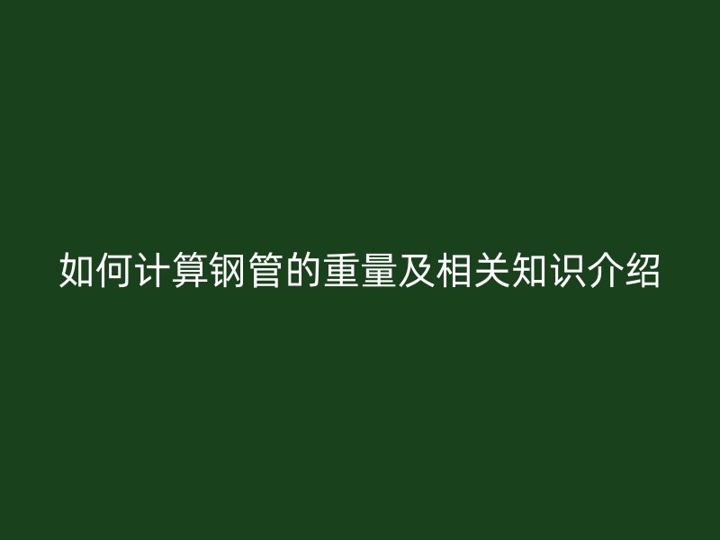 如何計算鋼管的重量及相關(guān)知識介紹