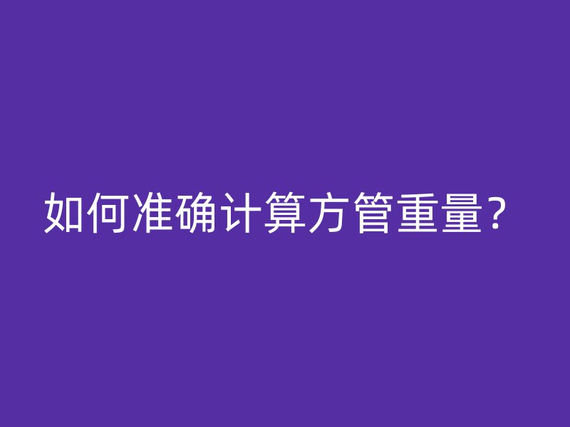 如何準(zhǔn)確計(jì)算方管重量？