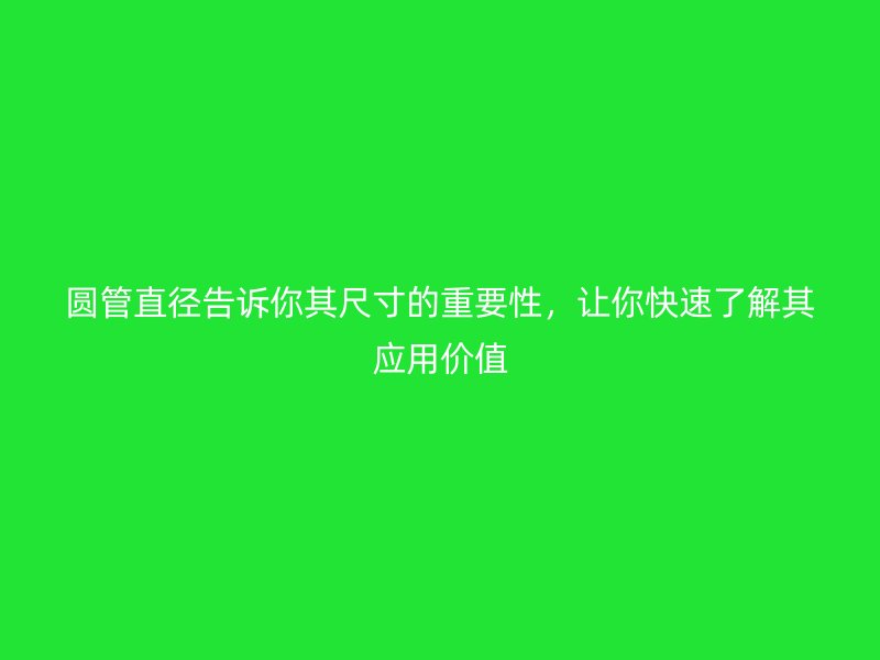 圓管直徑告訴你其尺寸的重要性，讓你快速了解其應(yīng)用價值