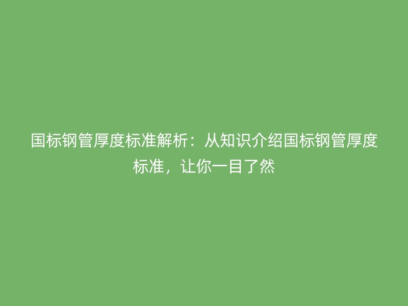 國(guó)標(biāo)鋼管厚度標(biāo)準(zhǔn)解析：從知識(shí)介紹國(guó)標(biāo)鋼管厚度標(biāo)準(zhǔn)，讓你一目了然