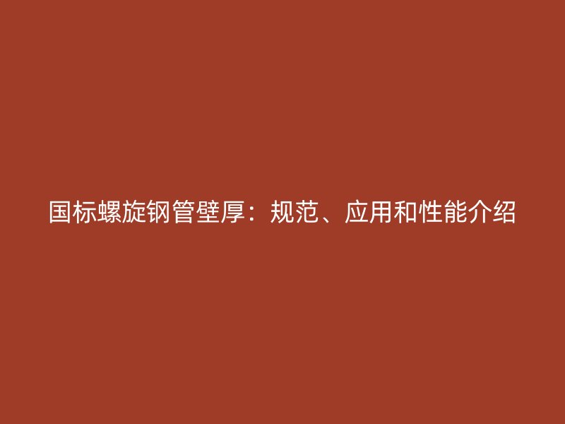 國(guó)標(biāo)螺旋鋼管壁厚：規(guī)范、應(yīng)用和性能介紹