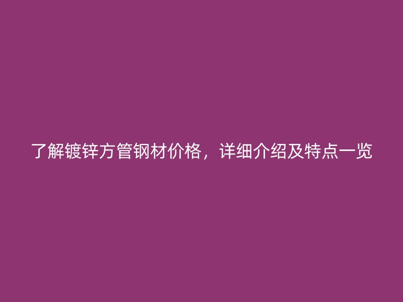 了解鍍鋅方管鋼材價格，詳細介紹及特點一覽