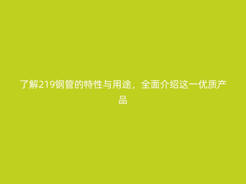 了解219鋼管的特性與用途，全面介紹這一優(yōu)質(zhì)產(chǎn)品