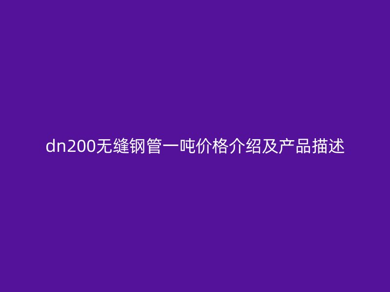 dn200無縫鋼管一噸價格介紹及產(chǎn)品描述