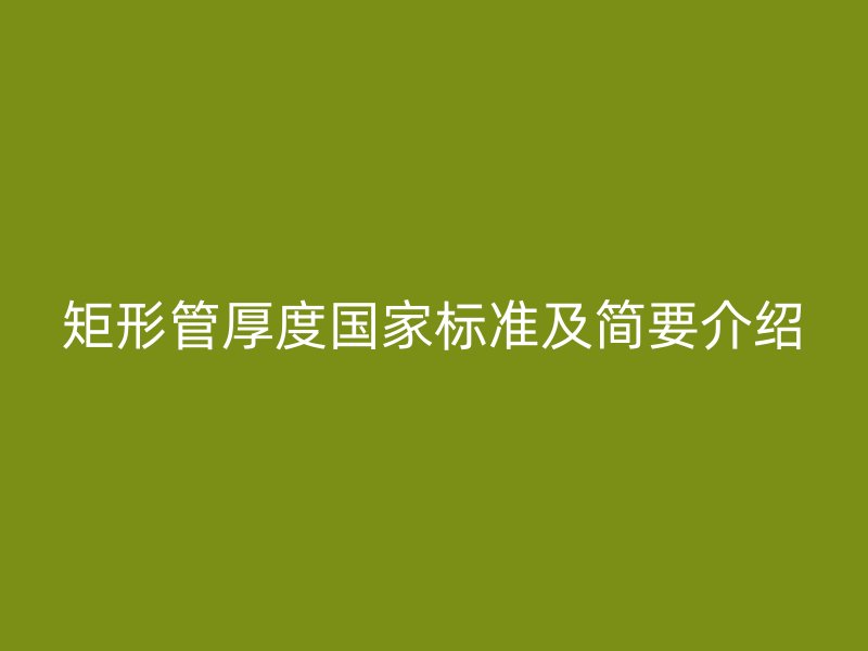 矩形管厚度國(guó)家標(biāo)準(zhǔn)及簡(jiǎn)要介紹