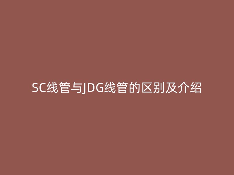 SC線管與JDG線管的區(qū)別及介紹