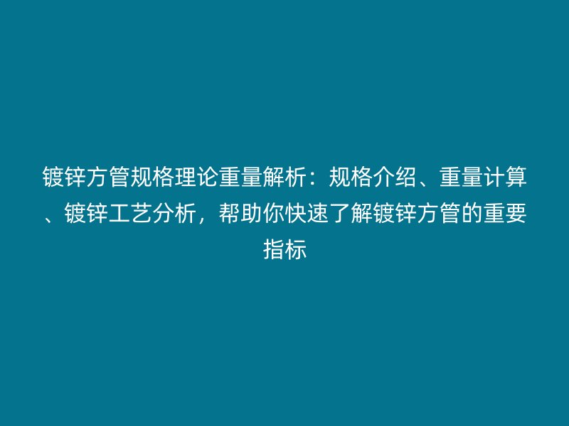 鍍鋅方管規(guī)格理論重量解析：規(guī)格介紹、重量計(jì)算、鍍鋅工藝分析，幫助你快速了解鍍鋅方管的重要指標(biāo)