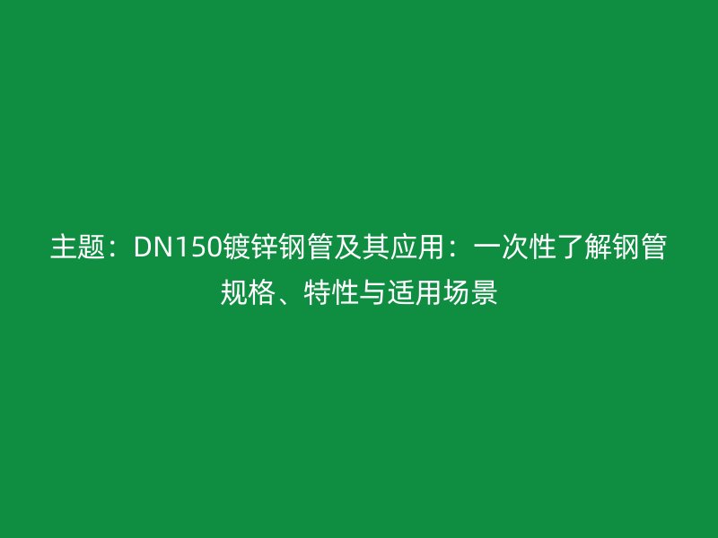 主題：DN150鍍鋅鋼管及其應(yīng)用：一次性了解鋼管規(guī)格、特性與適用場景