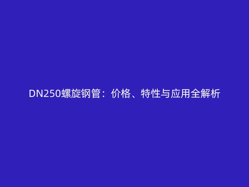 DN250螺旋鋼管：價格、特性與應(yīng)用全解析