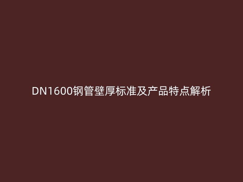DN1600鋼管壁厚標(biāo)準(zhǔn)及產(chǎn)品特點(diǎn)解析