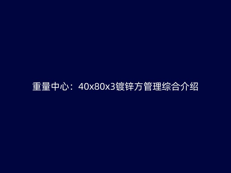 重量中心:40x80x3鍍鋅方管理綜合介紹