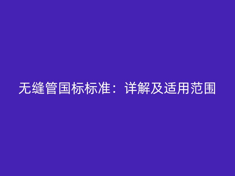 無縫管國標(biāo)標(biāo)準(zhǔn):詳解及適用范圍