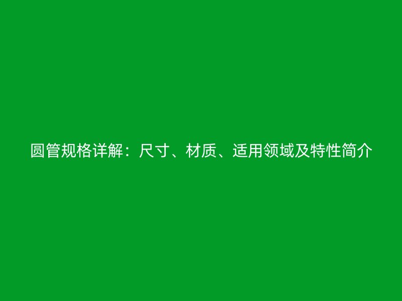 圓管規(guī)格詳解：尺寸、材質(zhì)、適用領(lǐng)域及特性簡(jiǎn)介
