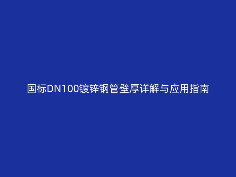 國標(biāo)DN100鍍鋅鋼管壁厚詳解與應(yīng)用指南