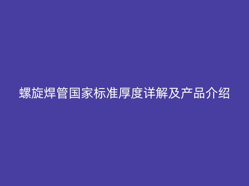 螺旋焊管國(guó)家標(biāo)準(zhǔn)厚度詳解及產(chǎn)品介紹